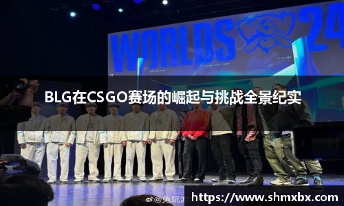 BLG在CSGO赛场的崛起与挑战全景纪实