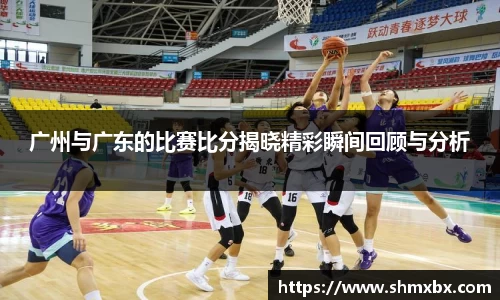 广州与广东的比赛比分揭晓精彩瞬间回顾与分析