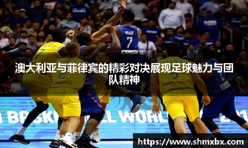 澳大利亚与菲律宾的精彩对决展现足球魅力与团队精神
