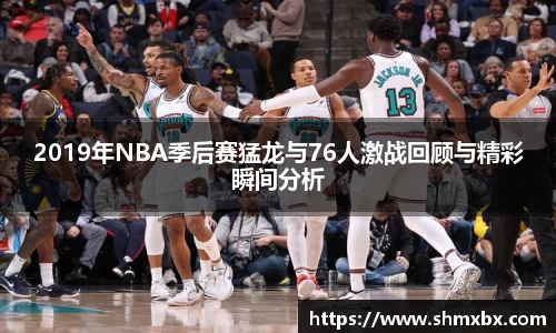 必一运动2019年NBA季后赛猛龙与76人激战回顾与精彩瞬间分析